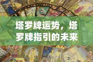 塔罗牌运势揭秘,指引未来命运走向的神秘指引
