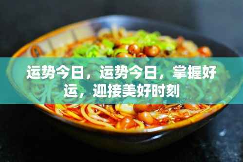 今日运势掌握好运,迎接美好时刻开启新篇章