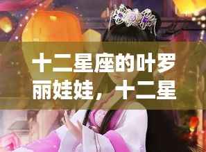 星座魅力与奇幻之旅的交融,十二星座叶罗丽娃娃的梦幻世界