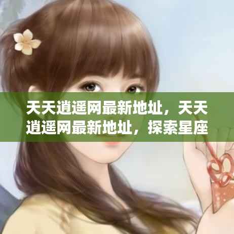 探索星座运势奥秘之旅,天天逍遥网最新地址汇总