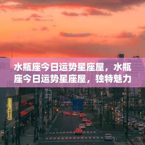 水瓶座今日运势星座屋,独特魅力闪耀,机遇与挑战并存的日子