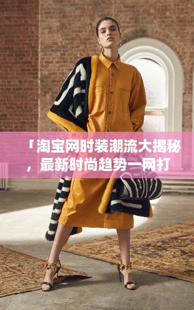 「淘宝网时装潮流大揭秘,最新时尚趋势一网打尽!」