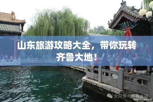 山东旅游攻略大全,带你玩转齐鲁大地!