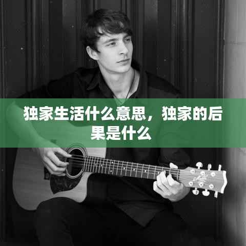 独家生活什么意思,独家的后果是什么