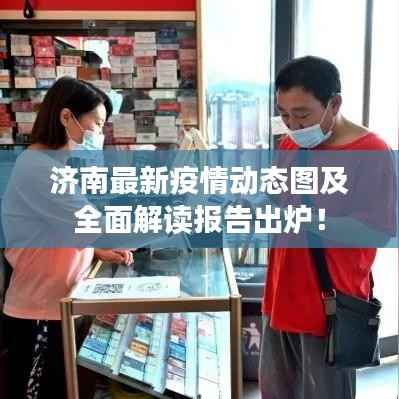 济南最新疫情动态图及全面解读报告出炉！
