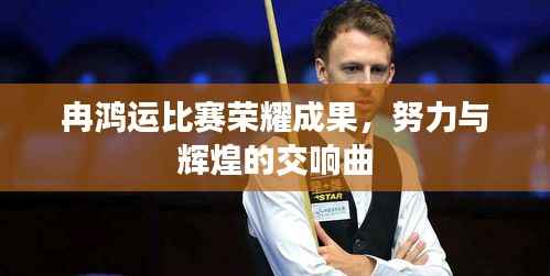 冉鸿运比赛荣耀成果，努力与辉煌的交响曲