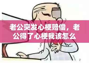 老公突发心梗赔偿,老公得了心梗我该怎么办