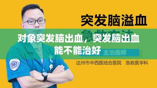 对象突发脑出血,突发脑出血能不能治好