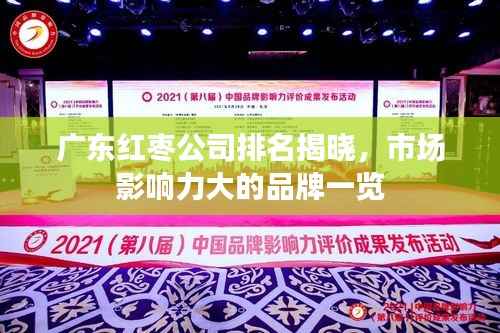 广东红枣公司排名揭晓，市场影响力大的品牌一览