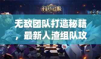 无敌团队打造秘籍，最新人渣组队攻略，征服游戏世界的终极指南！