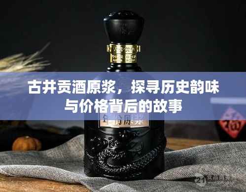 古井贡酒原浆,探寻历史韵味与价格背后的故事