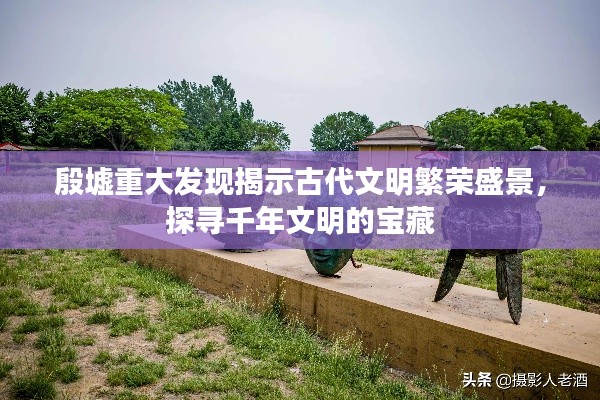 殷墟重大发现揭示古代文明繁荣盛景，探寻千年文明的宝藏